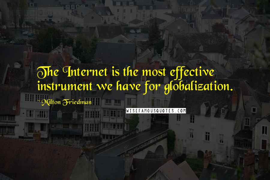 Milton Friedman Quotes: The Internet is the most effective instrument we have for globalization.