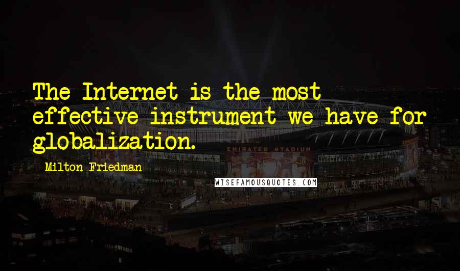Milton Friedman Quotes: The Internet is the most effective instrument we have for globalization.