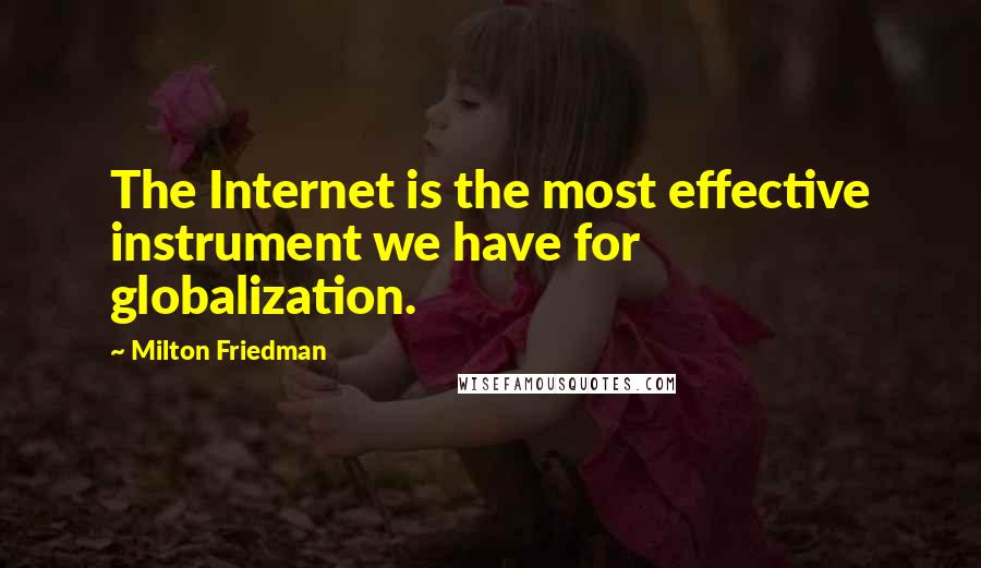 Milton Friedman Quotes: The Internet is the most effective instrument we have for globalization.