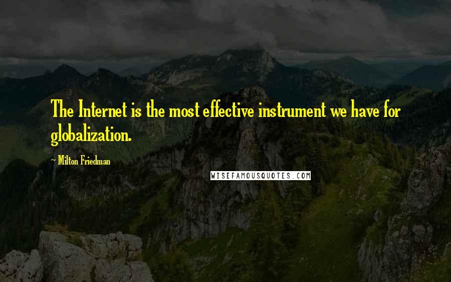 Milton Friedman Quotes: The Internet is the most effective instrument we have for globalization.