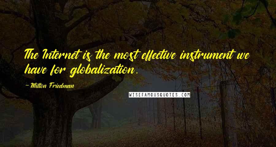 Milton Friedman Quotes: The Internet is the most effective instrument we have for globalization.