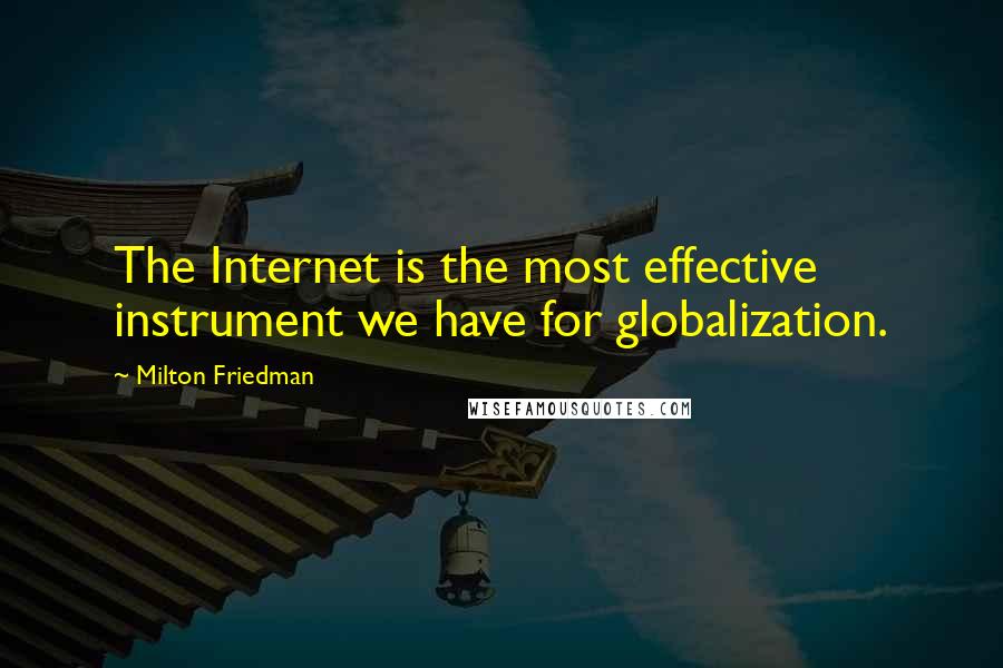 Milton Friedman Quotes: The Internet is the most effective instrument we have for globalization.