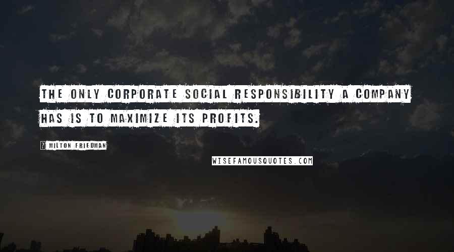 Milton Friedman Quotes: The only corporate social responsibility a company has is to maximize its profits.