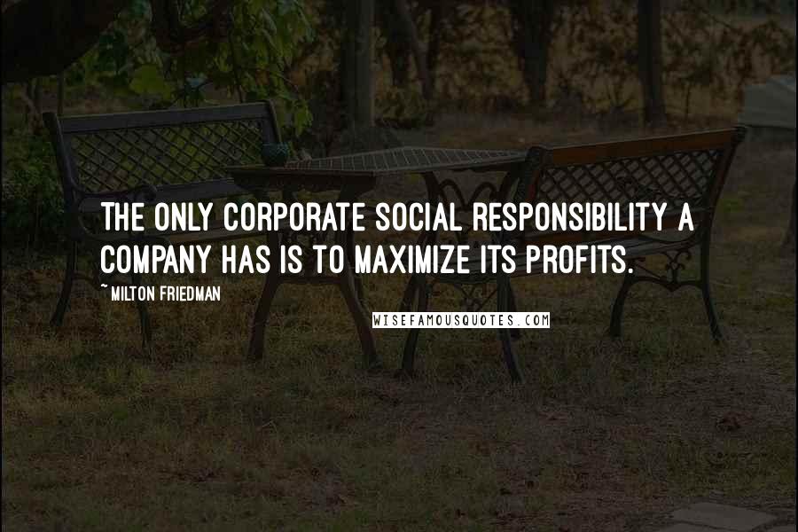 Milton Friedman Quotes: The only corporate social responsibility a company has is to maximize its profits.