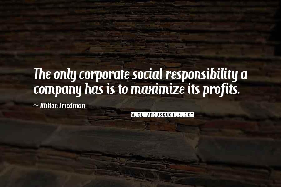 Milton Friedman Quotes: The only corporate social responsibility a company has is to maximize its profits.
