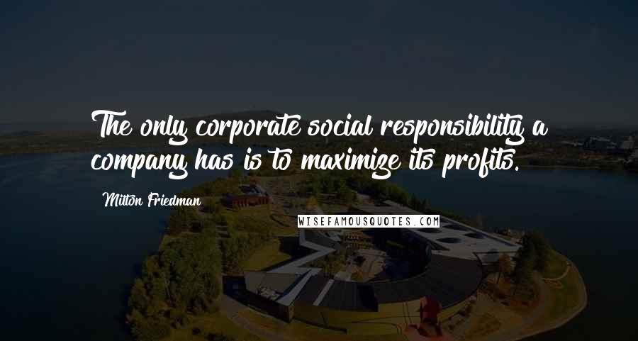 Milton Friedman Quotes: The only corporate social responsibility a company has is to maximize its profits.