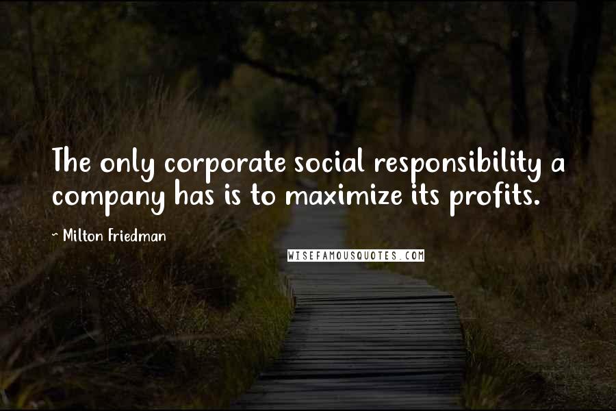 Milton Friedman Quotes: The only corporate social responsibility a company has is to maximize its profits.