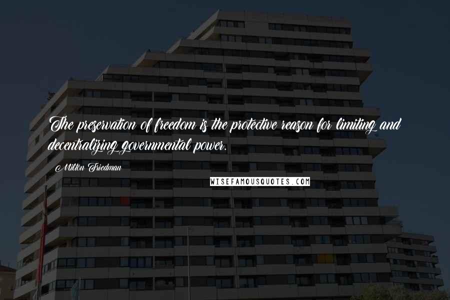 Milton Friedman Quotes: The preservation of freedom is the protective reason for limiting and decentralizing governmental power.