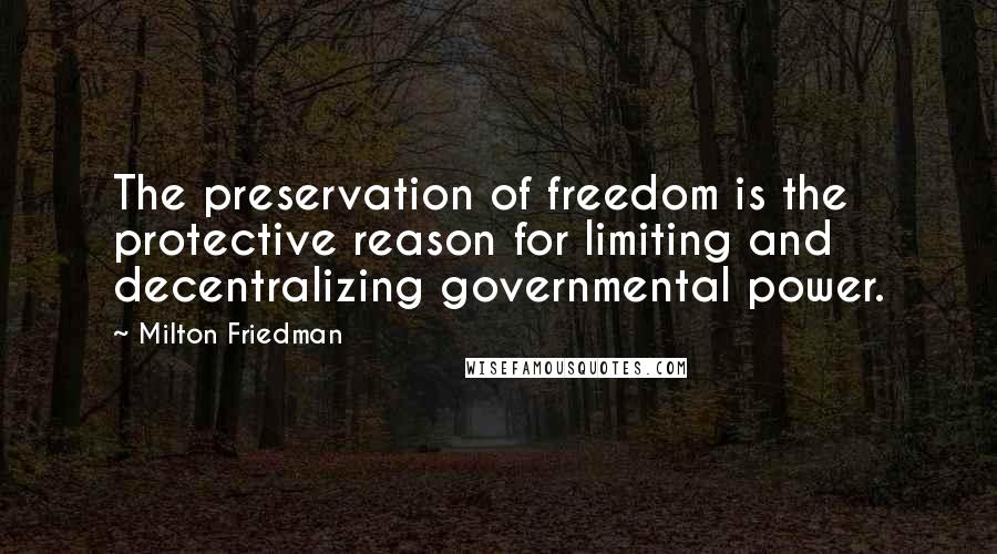 Milton Friedman Quotes: The preservation of freedom is the protective reason for limiting and decentralizing governmental power.