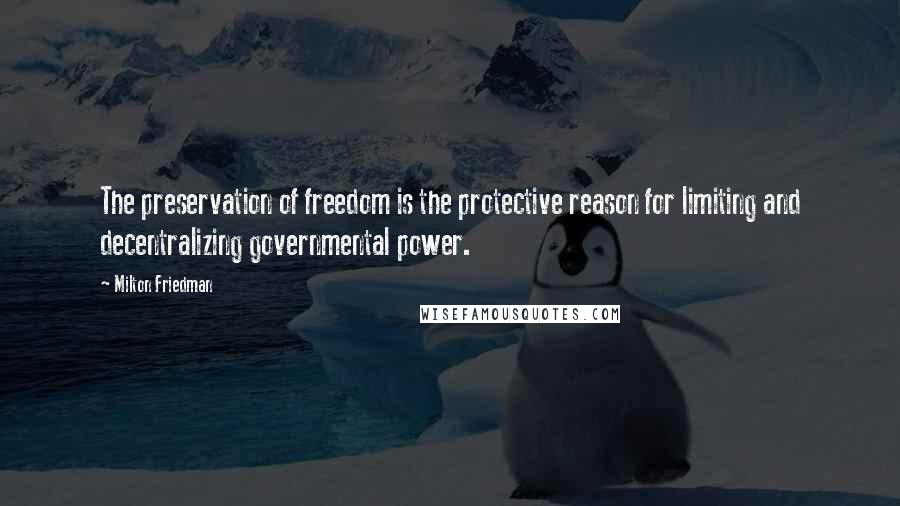 Milton Friedman Quotes: The preservation of freedom is the protective reason for limiting and decentralizing governmental power.