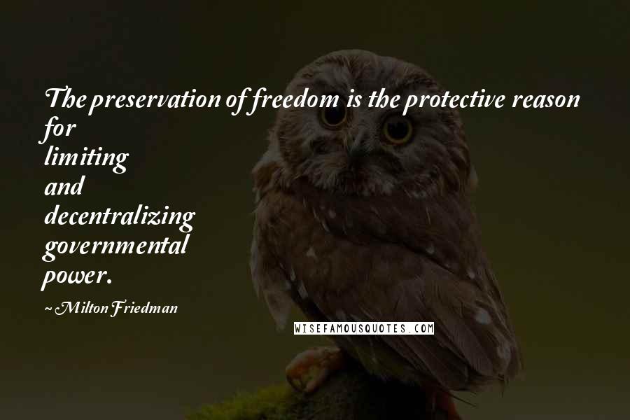 Milton Friedman Quotes: The preservation of freedom is the protective reason for limiting and decentralizing governmental power.