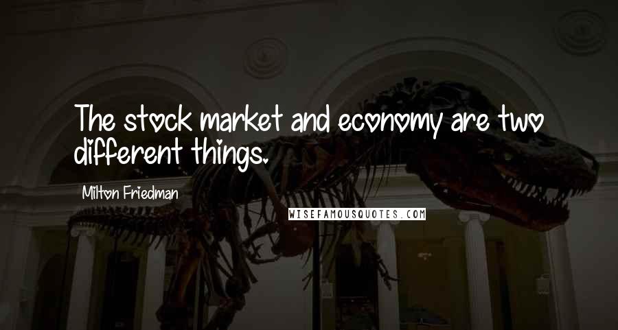 Milton Friedman Quotes: The stock market and economy are two different things.