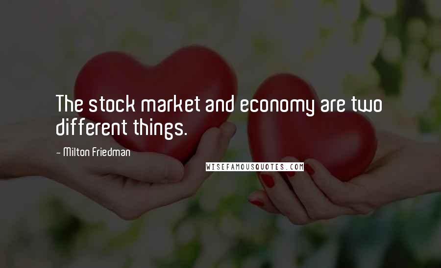 Milton Friedman Quotes: The stock market and economy are two different things.
