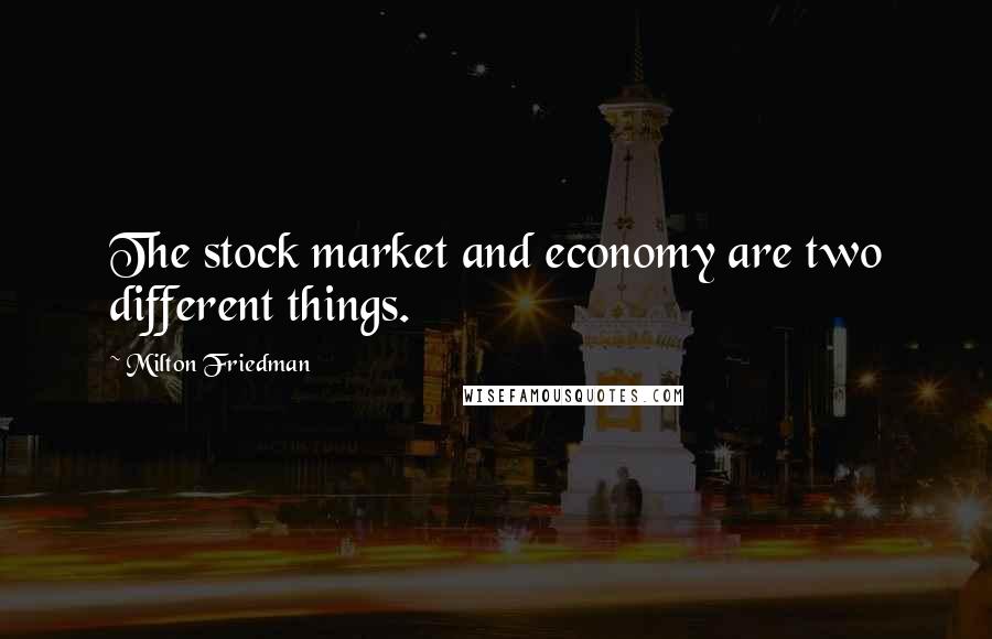 Milton Friedman Quotes: The stock market and economy are two different things.
