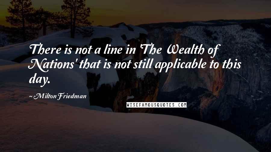 Milton Friedman Quotes: There is not a line in 'The Wealth of Nations' that is not still applicable to this day.