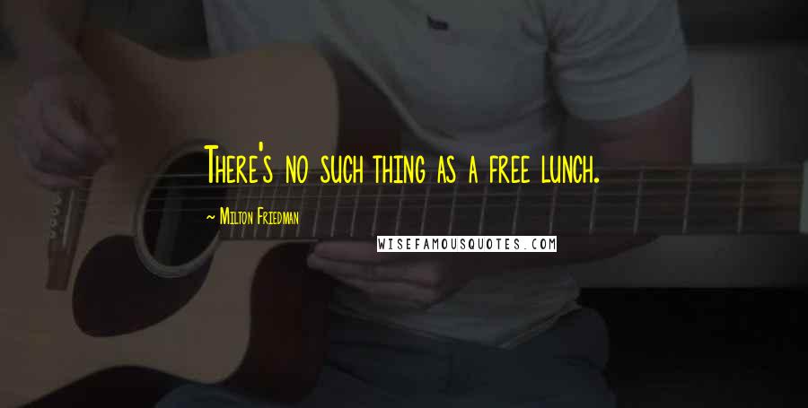 Milton Friedman Quotes: There's no such thing as a free lunch.