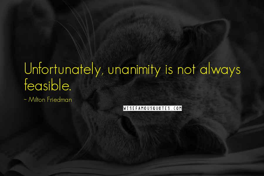 Milton Friedman Quotes: Unfortunately, unanimity is not always feasible.