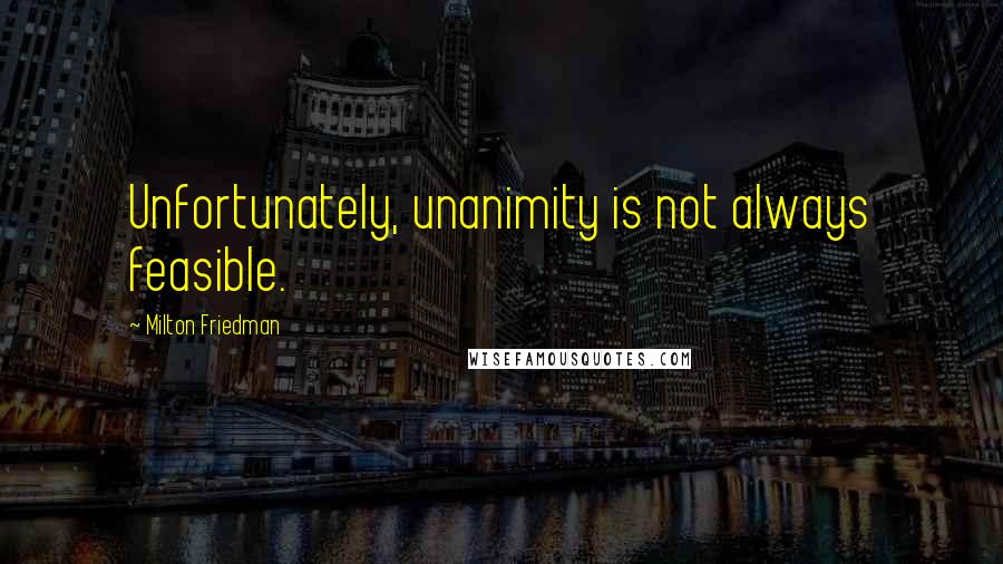 Milton Friedman Quotes: Unfortunately, unanimity is not always feasible.