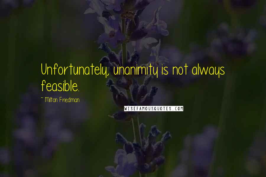Milton Friedman Quotes: Unfortunately, unanimity is not always feasible.