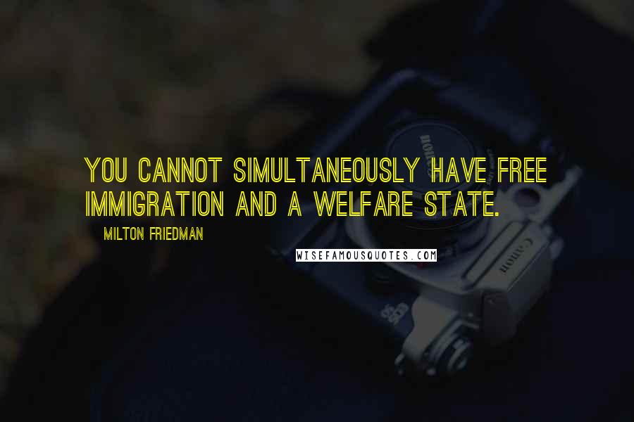 Milton Friedman Quotes: You cannot simultaneously have free immigration and a welfare state.