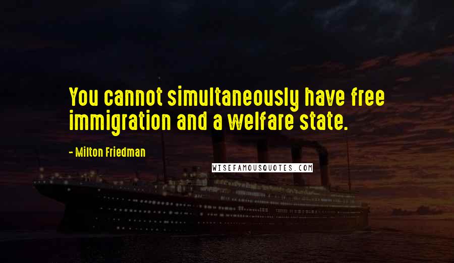 Milton Friedman Quotes: You cannot simultaneously have free immigration and a welfare state.