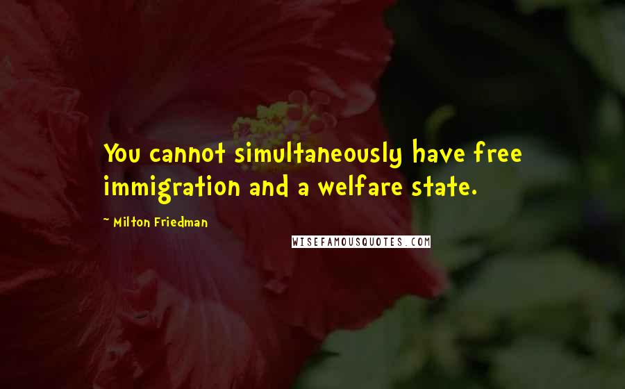 Milton Friedman Quotes: You cannot simultaneously have free immigration and a welfare state.