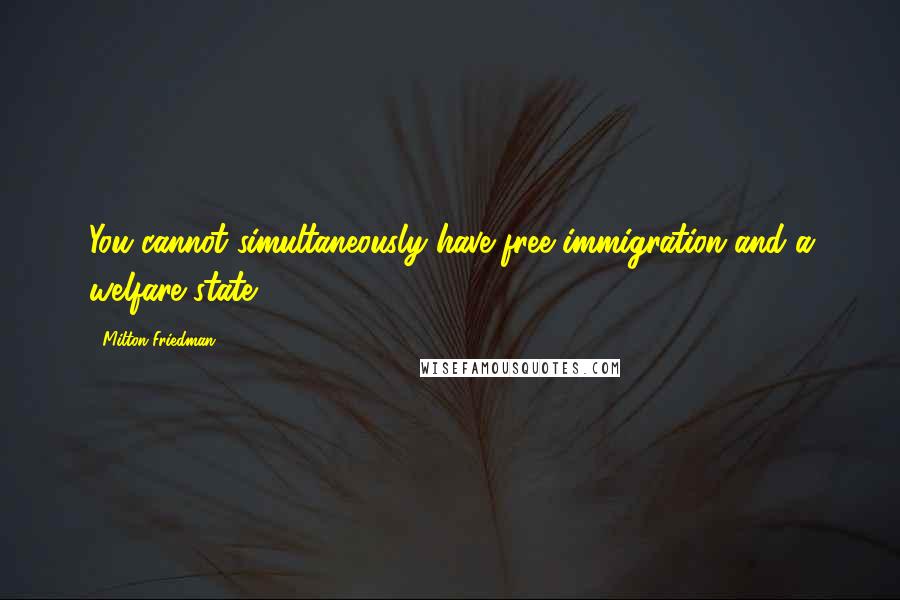 Milton Friedman Quotes: You cannot simultaneously have free immigration and a welfare state.