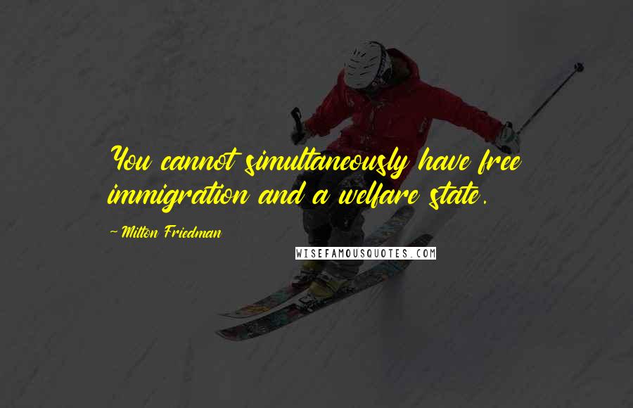 Milton Friedman Quotes: You cannot simultaneously have free immigration and a welfare state.