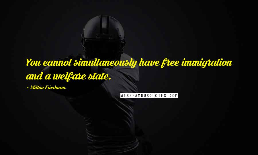 Milton Friedman Quotes: You cannot simultaneously have free immigration and a welfare state.