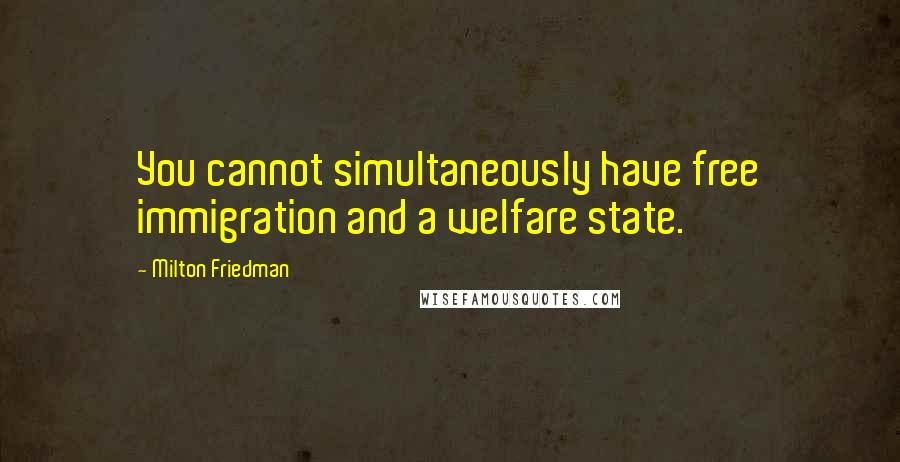 Milton Friedman Quotes: You cannot simultaneously have free immigration and a welfare state.