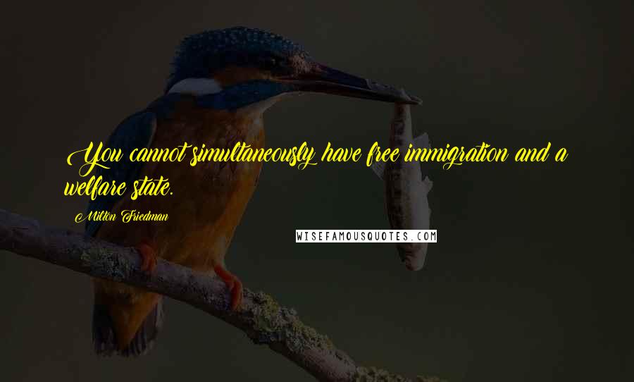 Milton Friedman Quotes: You cannot simultaneously have free immigration and a welfare state.