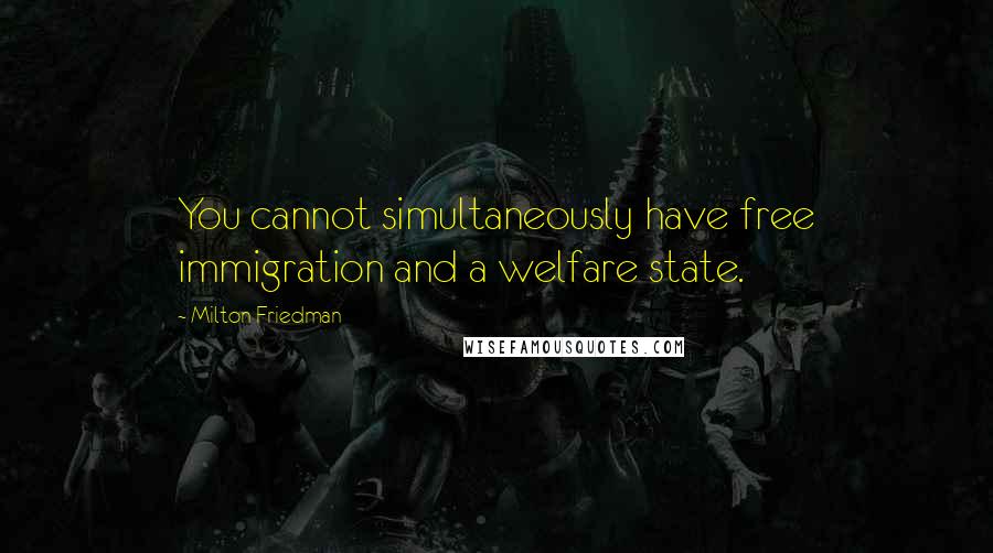 Milton Friedman Quotes: You cannot simultaneously have free immigration and a welfare state.