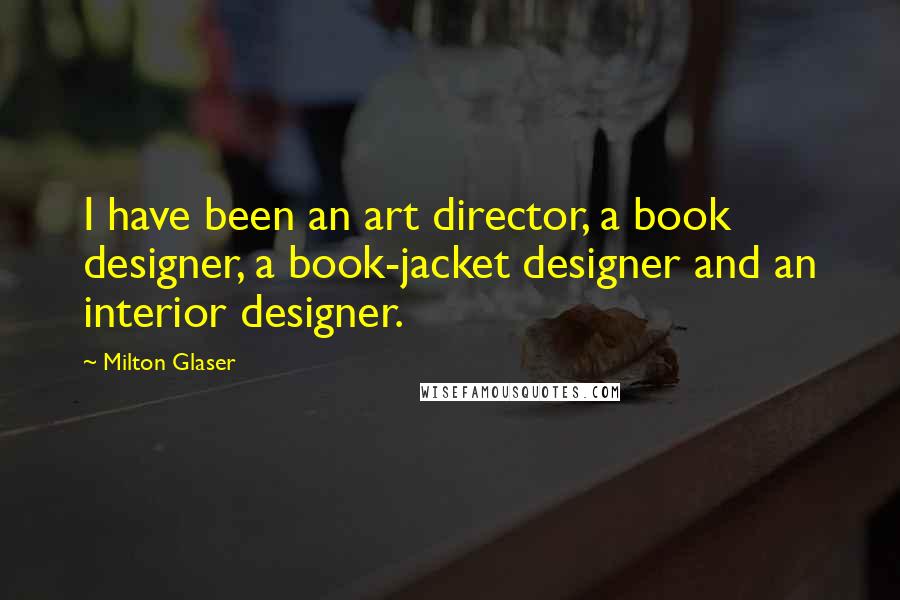 Milton Glaser Quotes: I have been an art director, a book designer, a book-jacket designer and an interior designer.