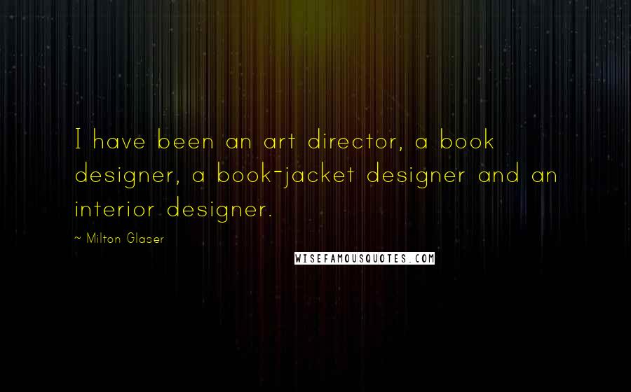 Milton Glaser Quotes: I have been an art director, a book designer, a book-jacket designer and an interior designer.