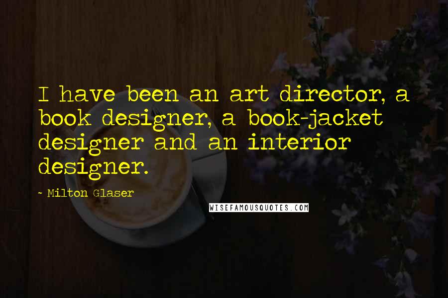 Milton Glaser Quotes: I have been an art director, a book designer, a book-jacket designer and an interior designer.