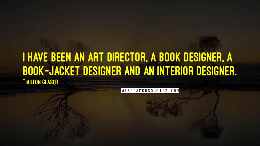 Milton Glaser Quotes: I have been an art director, a book designer, a book-jacket designer and an interior designer.