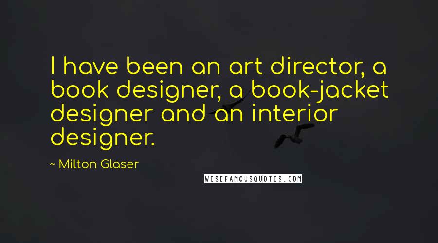 Milton Glaser Quotes: I have been an art director, a book designer, a book-jacket designer and an interior designer.