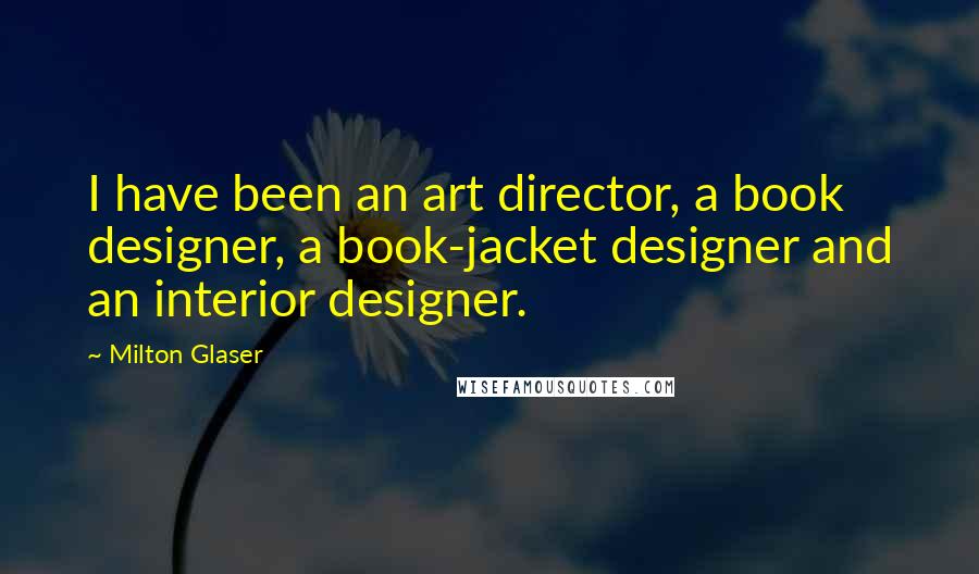 Milton Glaser Quotes: I have been an art director, a book designer, a book-jacket designer and an interior designer.