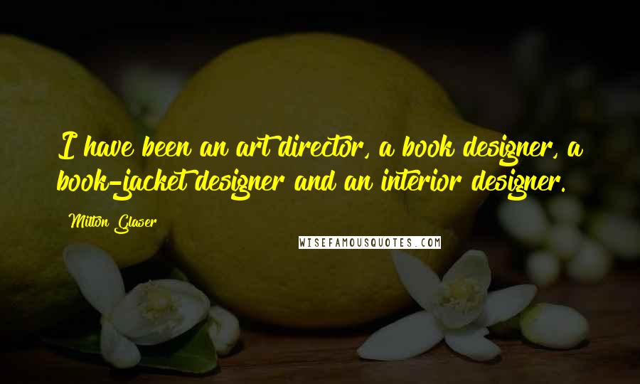 Milton Glaser Quotes: I have been an art director, a book designer, a book-jacket designer and an interior designer.