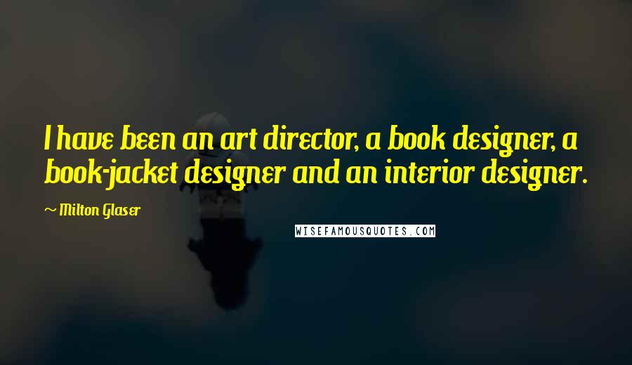 Milton Glaser Quotes: I have been an art director, a book designer, a book-jacket designer and an interior designer.