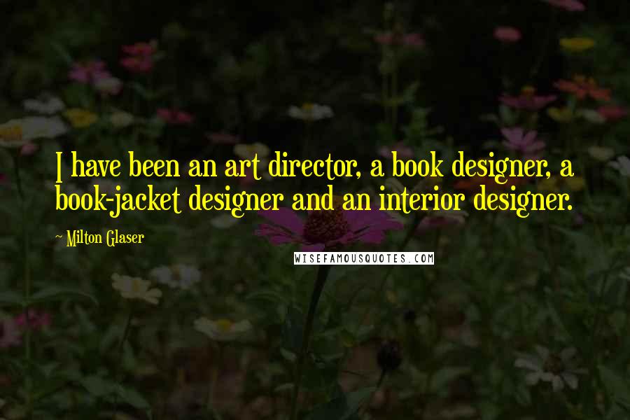 Milton Glaser Quotes: I have been an art director, a book designer, a book-jacket designer and an interior designer.