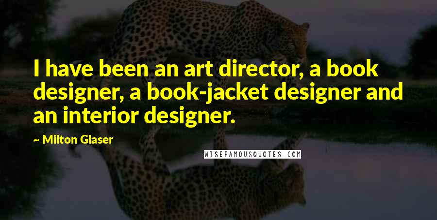 Milton Glaser Quotes: I have been an art director, a book designer, a book-jacket designer and an interior designer.