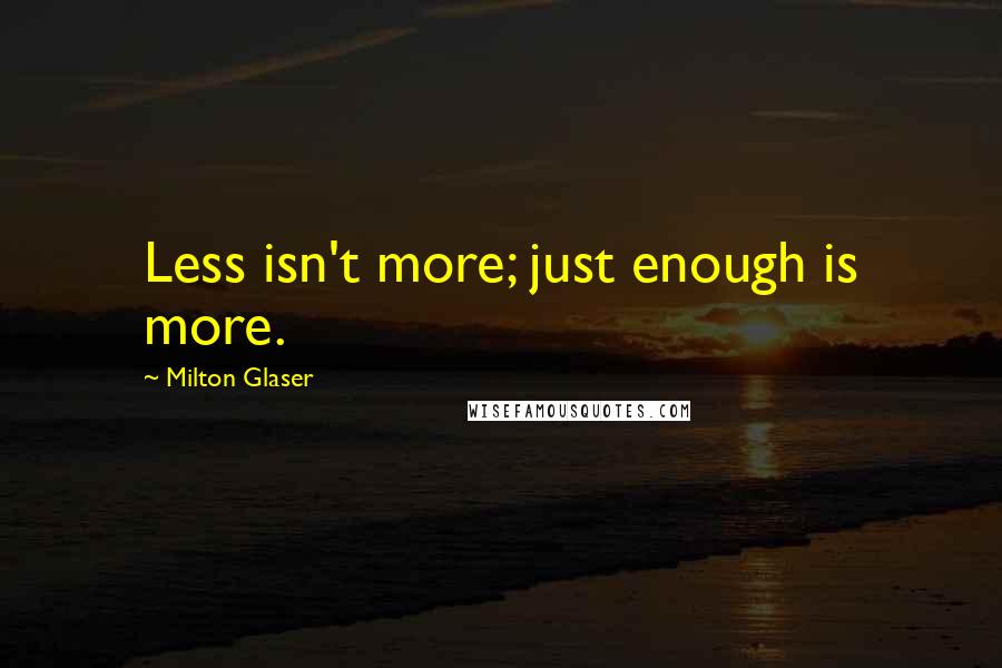 Milton Glaser Quotes: Less isn't more; just enough is more.