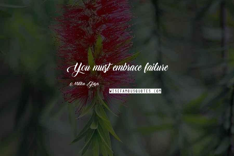 Milton Glaser Quotes: You must embrace failure