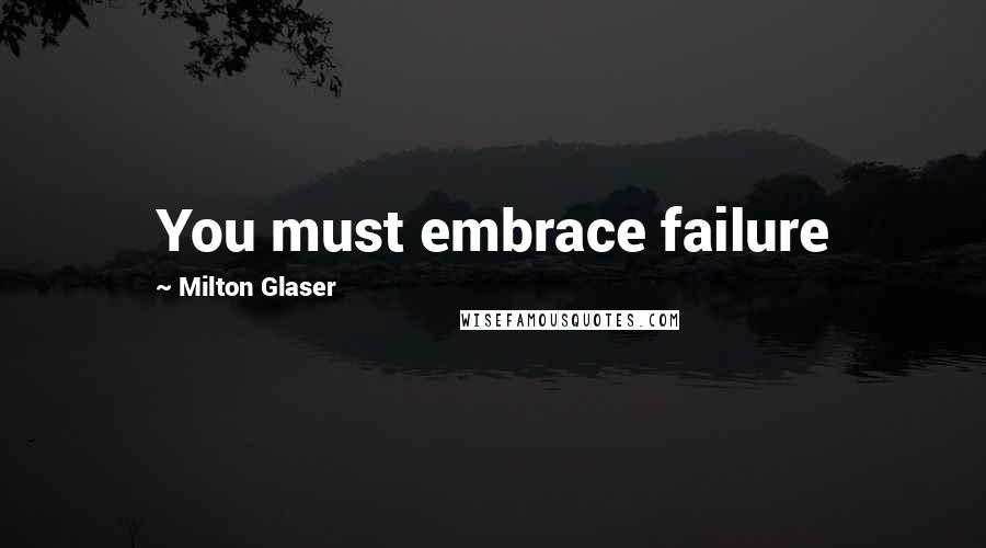 Milton Glaser Quotes: You must embrace failure