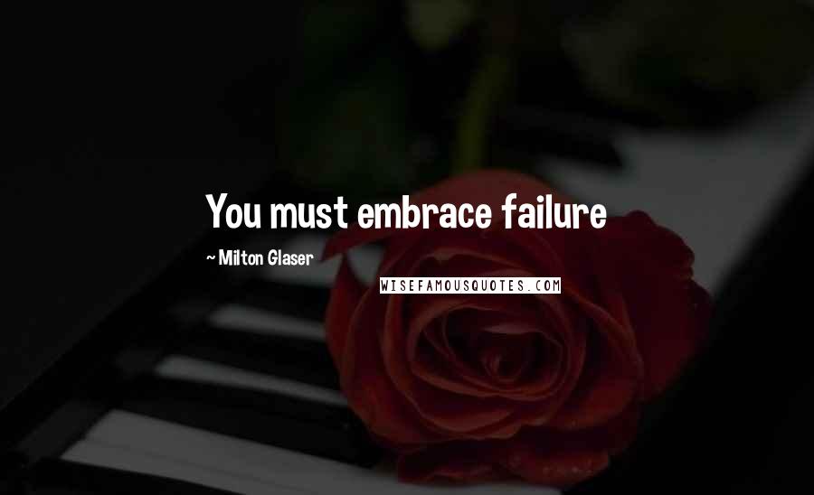 Milton Glaser Quotes: You must embrace failure