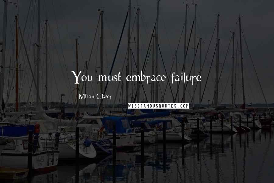 Milton Glaser Quotes: You must embrace failure