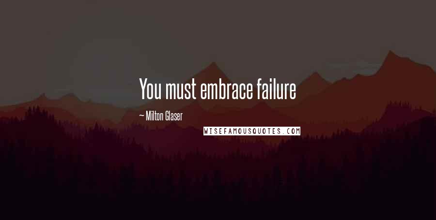 Milton Glaser Quotes: You must embrace failure