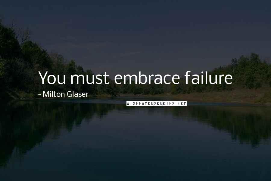 Milton Glaser Quotes: You must embrace failure