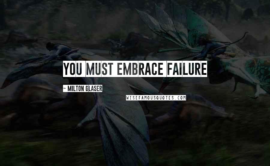Milton Glaser Quotes: You must embrace failure
